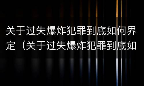 关于过失爆炸犯罪到底如何界定（关于过失爆炸犯罪到底如何界定罪名）