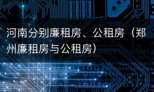 河南分别廉租房、公租房（郑州廉租房与公租房）
