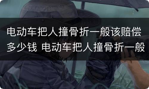 电动车把人撞骨折一般该赔偿多少钱 电动车把人撞骨折一般该赔偿多少钱呢