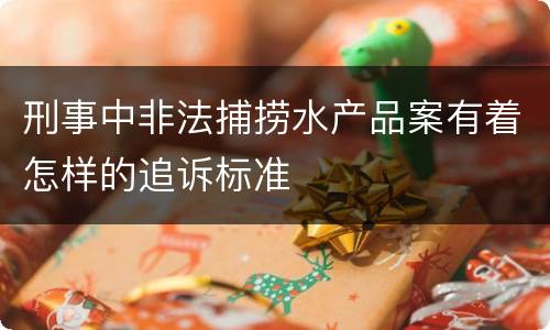 刑事中非法捕捞水产品案有着怎样的追诉标准