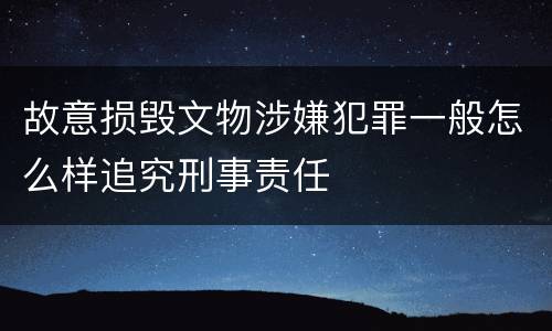 故意损毁文物涉嫌犯罪一般怎么样追究刑事责任