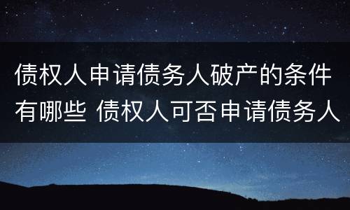 债权人申请债务人破产的条件有哪些 债权人可否申请债务人破产