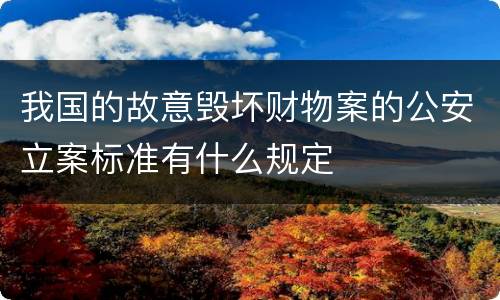 我国的故意毁坏财物案的公安立案标准有什么规定
