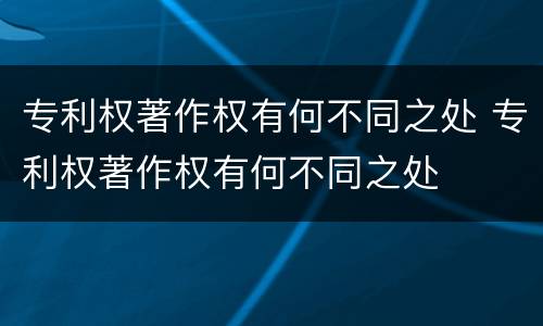 专利权著作权有何不同之处 专利权著作权有何不同之处