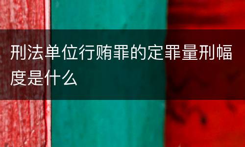 刑法单位行贿罪的定罪量刑幅度是什么