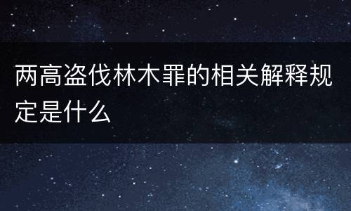 两高盗伐林木罪的相关解释规定是什么