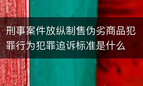 刑事案件放纵制售伪劣商品犯罪行为犯罪追诉标准是什么