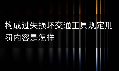 构成过失损坏交通工具规定刑罚内容是怎样