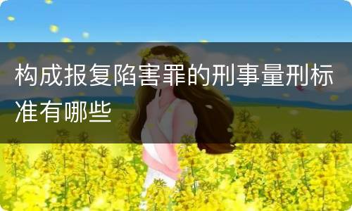 构成报复陷害罪的刑事量刑标准有哪些