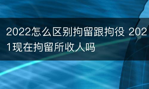 2022怎么区别拘留跟拘役 2021现在拘留所收人吗