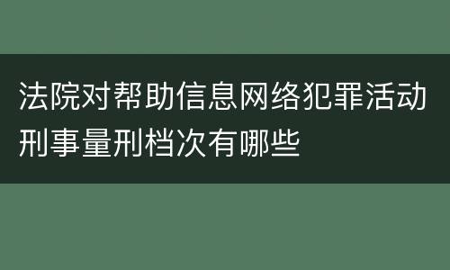 法院对帮助信息网络犯罪活动刑事量刑档次有哪些