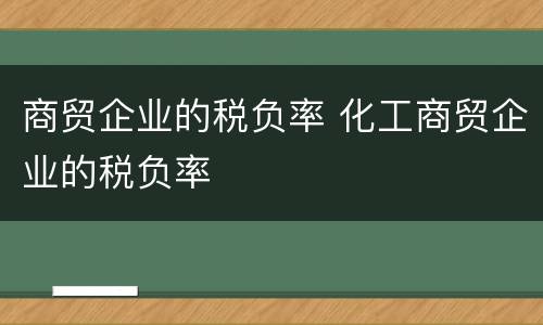商贸企业的税负率 化工商贸企业的税负率