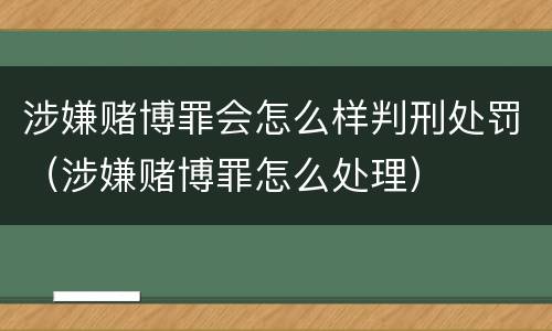 涉嫌赌博罪会怎么样判刑处罚（涉嫌赌博罪怎么处理）