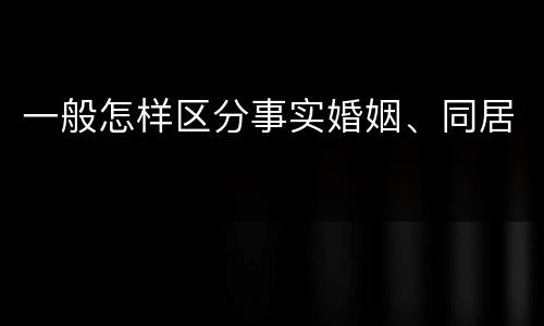一般怎样区分事实婚姻、同居