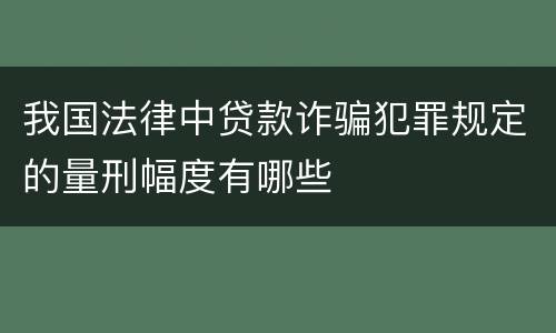 我国法律中贷款诈骗犯罪规定的量刑幅度有哪些