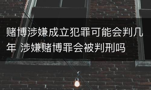 赌博涉嫌成立犯罪可能会判几年 涉嫌赌博罪会被判刑吗