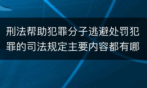 刑法帮助犯罪分子逃避处罚犯罪的司法规定主要内容都有哪些