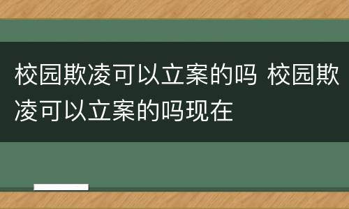 校园欺凌可以立案的吗 校园欺凌可以立案的吗现在