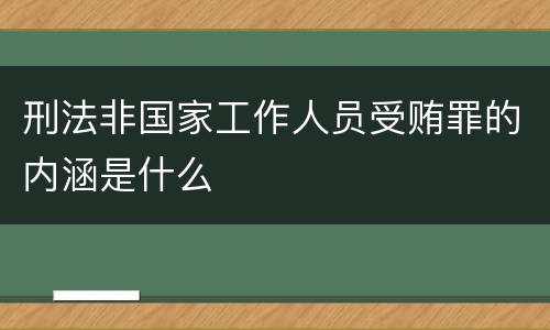 刑法非国家工作人员受贿罪的内涵是什么