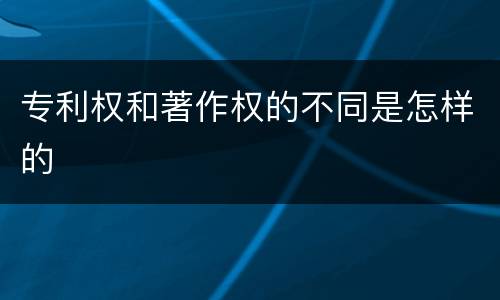 专利权和著作权的不同是怎样的