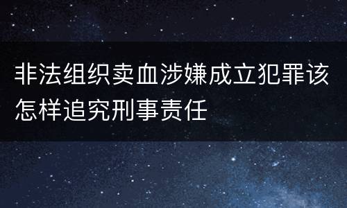 非法组织卖血涉嫌成立犯罪该怎样追究刑事责任
