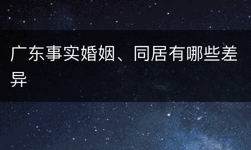 广东事实婚姻、同居有哪些差异