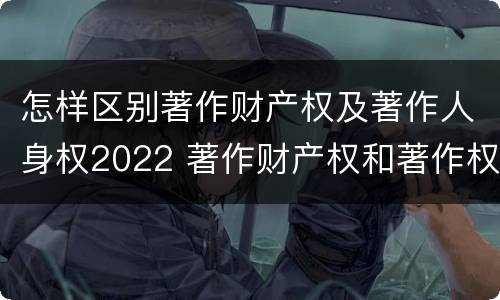 怎样区别著作财产权及著作人身权2022 著作财产权和著作权