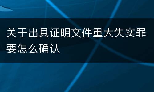 关于出具证明文件重大失实罪要怎么确认