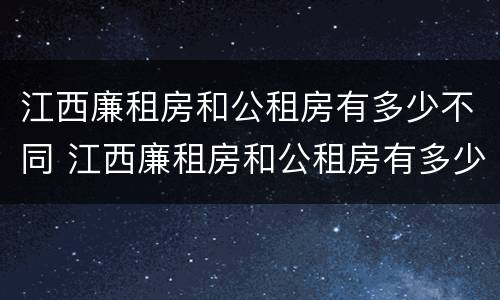 江西廉租房和公租房有多少不同 江西廉租房和公租房有多少不同的区别