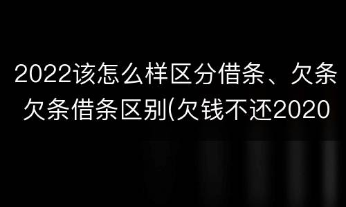 2022该怎么样区分借条、欠条 欠条借条区别(欠钱不还2020年新规 - 法律之家