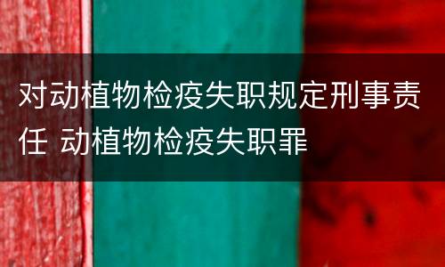 对动植物检疫失职规定刑事责任 动植物检疫失职罪