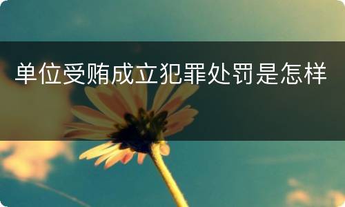 单位受贿成立犯罪处罚是怎样