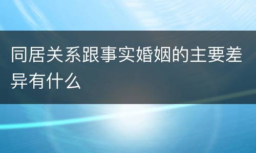 同居关系跟事实婚姻的主要差异有什么