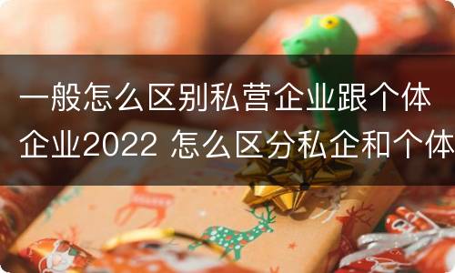 一般怎么区别私营企业跟个体企业2022 怎么区分私企和个体