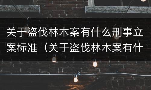 关于盗伐林木案有什么刑事立案标准（关于盗伐林木案有什么刑事立案标准规定）