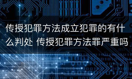 传授犯罪方法成立犯罪的有什么判处 传授犯罪方法罪严重吗