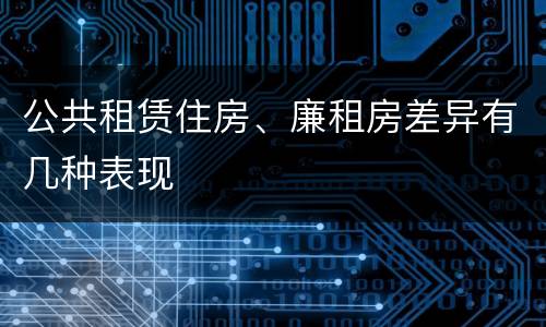 公共租赁住房、廉租房差异有几种表现