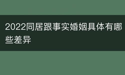 2022同居跟事实婚姻具体有哪些差异