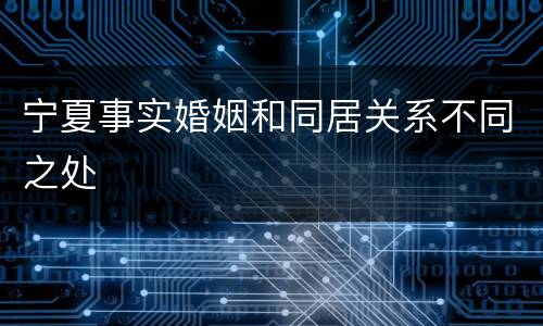 宁夏事实婚姻和同居关系不同之处