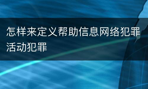 怎样来定义帮助信息网络犯罪活动犯罪