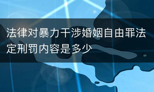 法律对暴力干涉婚姻自由罪法定刑罚内容是多少