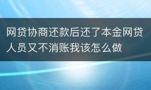 网贷协商还款后还了本金网贷人员又不消账我该怎么做