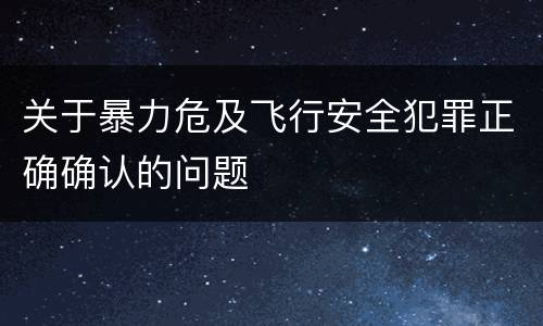关于暴力危及飞行安全犯罪正确确认的问题