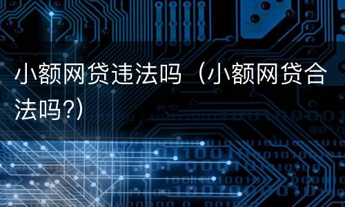 小额网贷违法吗（小额网贷合法吗?）