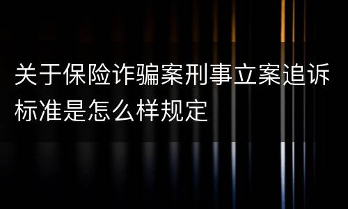 关于保险诈骗案刑事立案追诉标准是怎么样规定