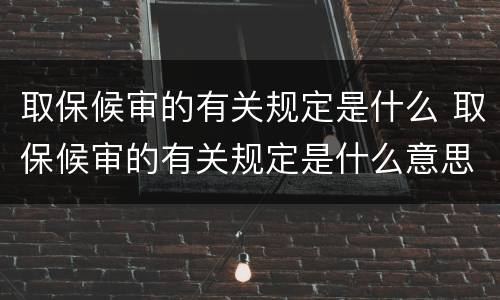 取保候审的有关规定是什么 取保候审的有关规定是什么意思