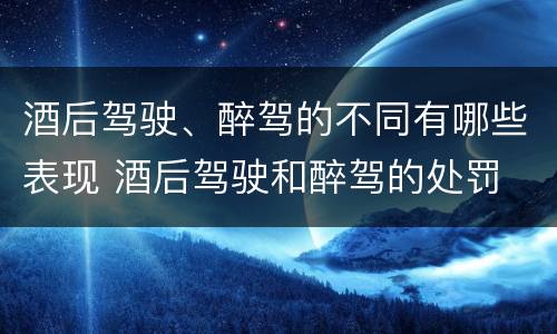 酒后驾驶、醉驾的不同有哪些表现 酒后驾驶和醉驾的处罚