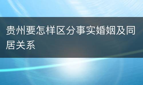 贵州要怎样区分事实婚姻及同居关系