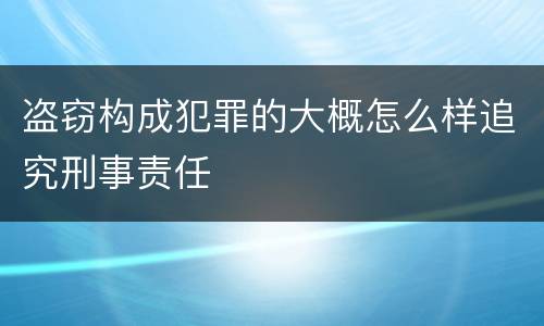 盗窃构成犯罪的大概怎么样追究刑事责任