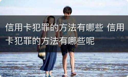 信用卡犯罪的方法有哪些 信用卡犯罪的方法有哪些呢